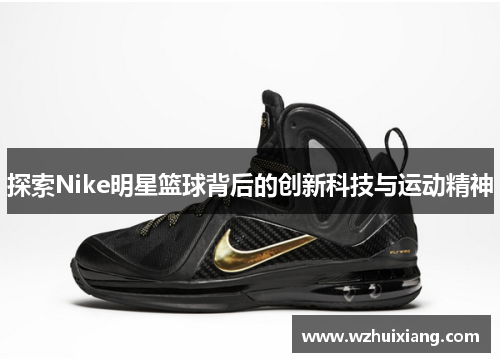 探索Nike明星篮球背后的创新科技与运动精神