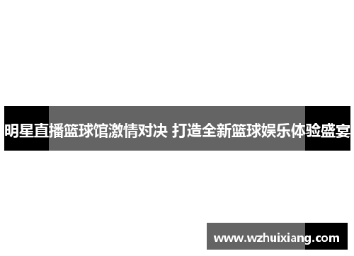 明星直播篮球馆激情对决 打造全新篮球娱乐体验盛宴